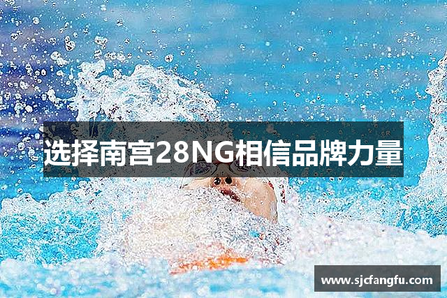 选择南宫28NG相信品牌力量